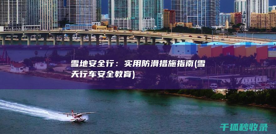 雪地安全行：实用防滑措施指南 (雪天行车安全教育)