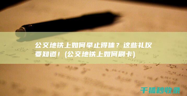 公交地铁上如何举止得体？这些礼仪要知道！ (公交地铁上如何刷卡)