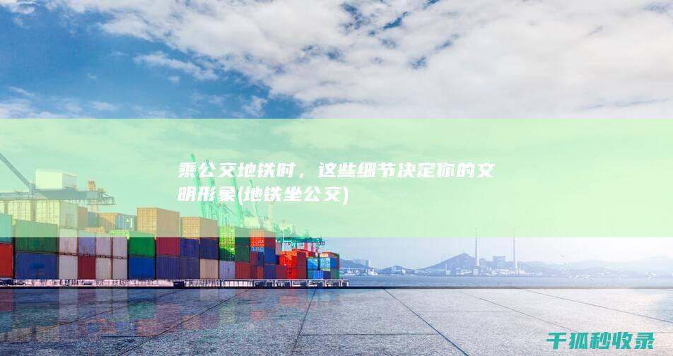 乘公交地铁时，这些细节决定你的文明形象 (地铁坐公交)