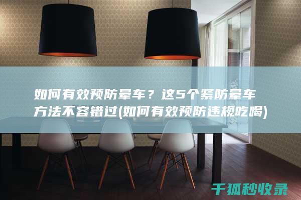 如何有效预防晕车？这5个紧防晕车方法不容错过 (如何有效预防违规吃喝)