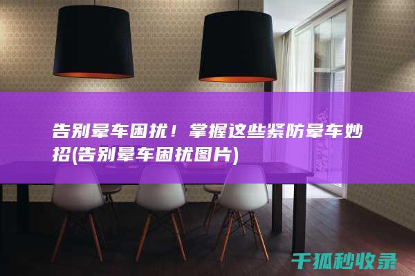 告别晕车困扰！掌握这些紧防晕车妙招 (告别晕车困扰图片)