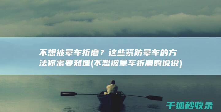 不想被晕车折磨？这些紧防晕车的方法你需要知道 (不想被晕车折磨的说说)