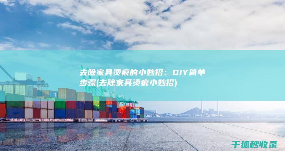 去除家具烫痕的小妙招：DIY简单步骤 (去除家具烫痕小妙招)
