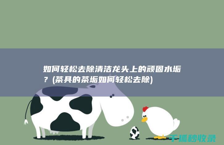 如何轻松去除清洁龙头上的顽固水垢？ (茶具的茶垢如何轻松去除)