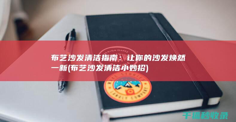 布艺沙发清洁指南：让你的沙发焕然一新 (布艺沙发清洁小妙招)