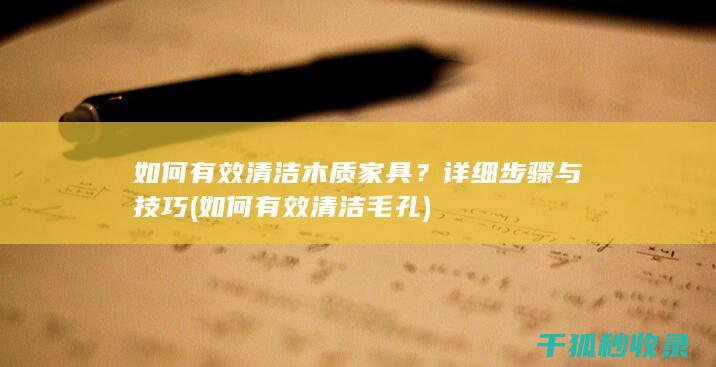如何有效清洁木质家具？详细步骤与技巧 (如何有效清洁毛孔)