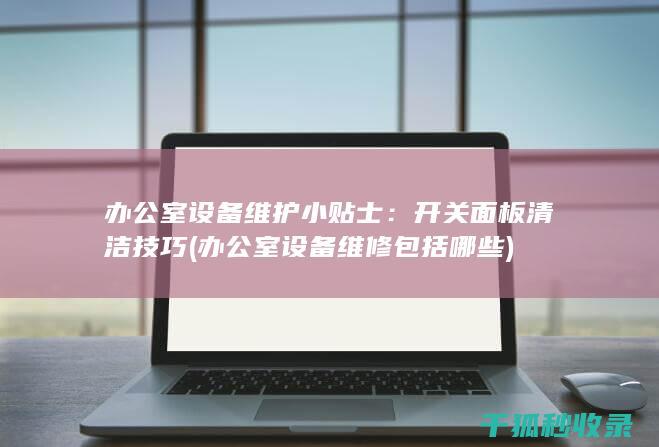 办公室设备维护小贴士：开关面板清洁技巧 (办公室设备维修包括哪些)