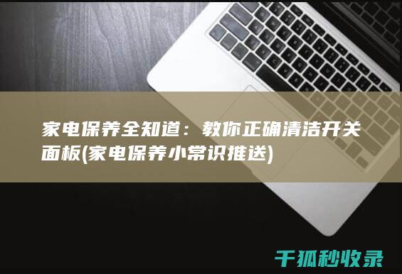 家电保养全知道：教你正确清洁开关面板 (家电保养小常识推送)