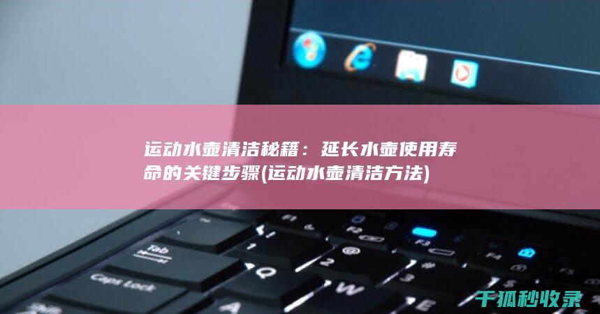 运动水壶清洁秘籍：延长水壶使用寿命的关键步骤 (运动水壶清洁方法)