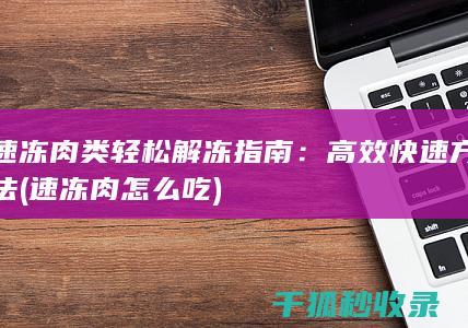 速冻肉类轻松解冻指南：高效快速方法 (速冻肉怎么吃)