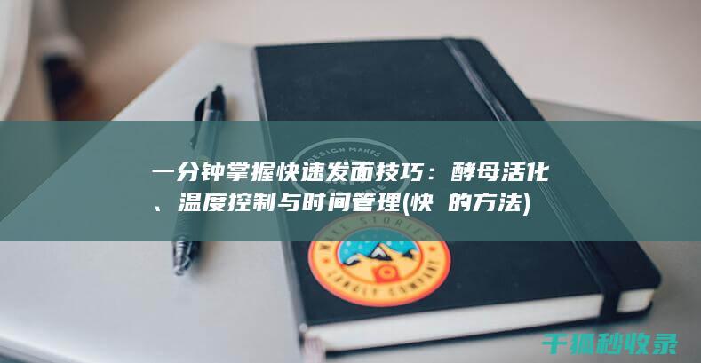 一分钟掌握快速发面技巧：酵母活化、温度控制与时间管理 (快廋的方法)