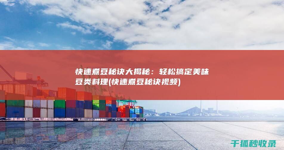 快速煮豆秘诀大揭秘：轻松搞定美味豆类料理 (快速煮豆秘诀视频)