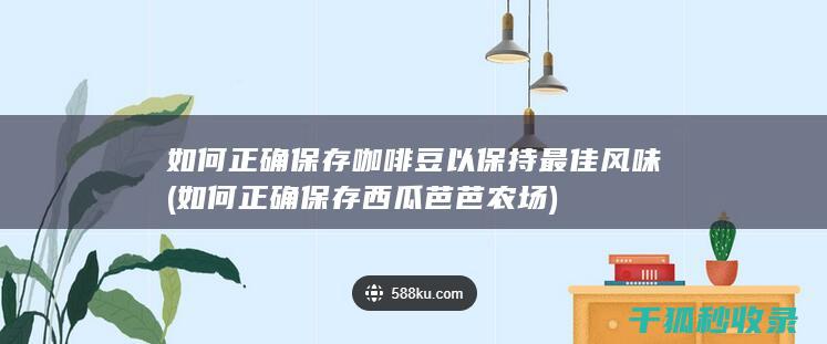 如何正确保存咖啡豆以保持最佳风味 (如何正确保存西瓜芭芭农场)