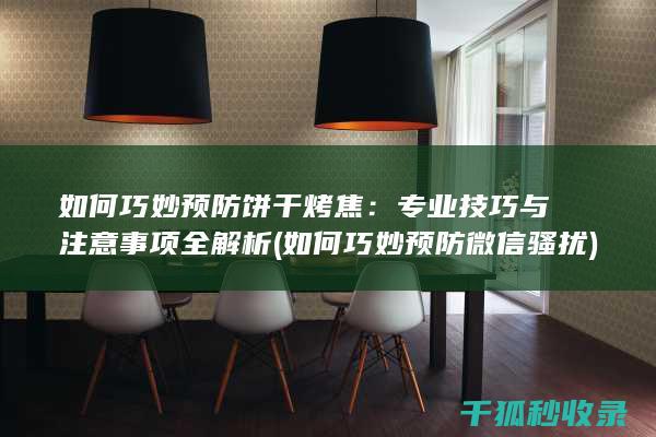 如何巧妙预防饼干烤焦：专业技巧与注意事项全解析 (如何巧妙预防微信骚扰)
