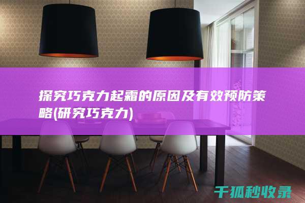 探究巧克力起霜的原因及有效预防策略 (研究巧克力)