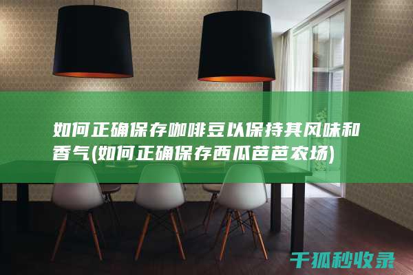 如何正确保存咖啡豆以保持其风味和香气 (如何正确保存西瓜芭芭农场)