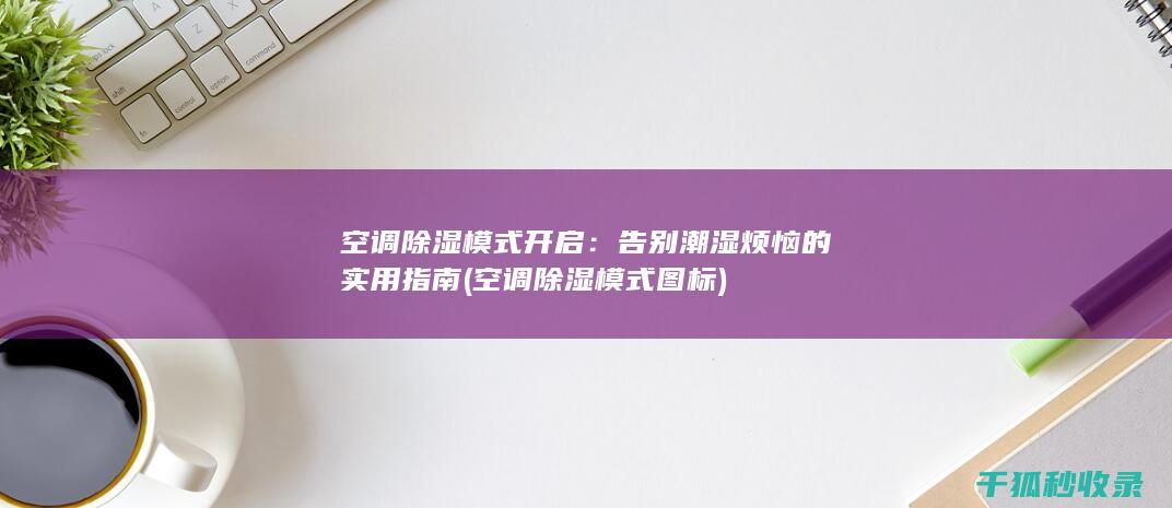 空调除湿模式开启：告别潮湿烦恼的实用指南 (空调除湿模式图标)