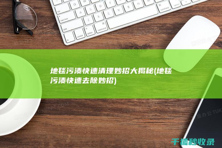 地毯污渍快速清理妙招大揭秘 (地毯污渍快速去除妙招)