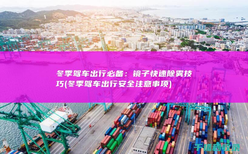 冬季驾车出行必备：镜子快速除雾技巧 (冬季驾车出行安全注意事项)