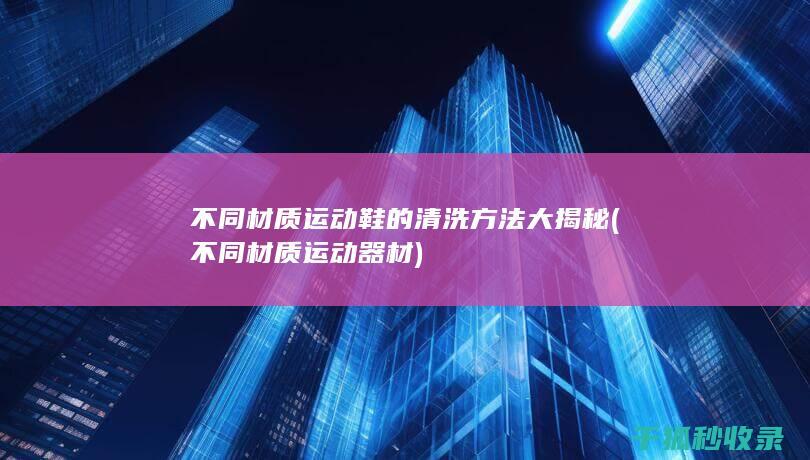 不同材质运动鞋的清洗方法大揭秘 (不同材质运动器材)