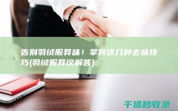 告别羽绒服异味！掌握这几种去味技巧 (羽绒服异议解答)