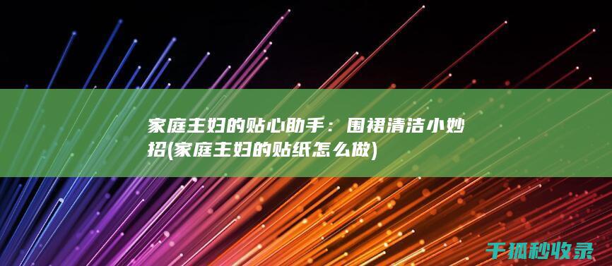 家庭主妇的贴心助手：围裙清洁小妙招 (家庭主妇的贴纸怎么做)