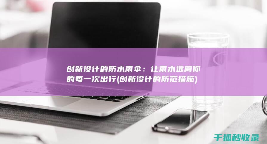 创新设计的防水雨伞：让雨水远离你的每一次出行 (创新设计的防范措施)