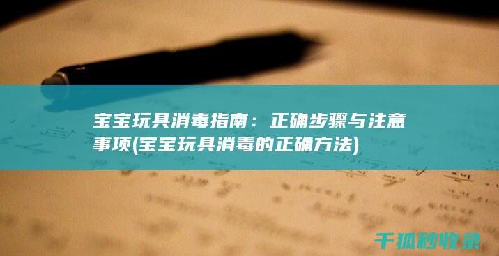 宝宝玩具消毒指南：正确步骤与注意事项 (宝宝玩具消毒的正确方法)
