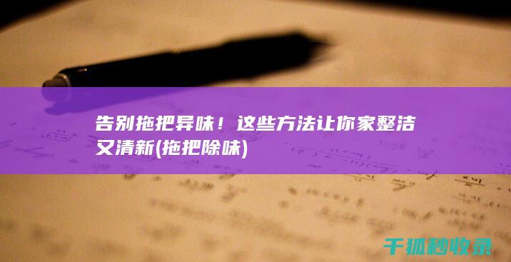 告别拖把异味！这些方法让你家整洁又清新 (拖把除味)