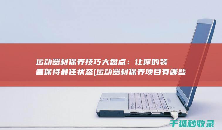 运动器材保养技巧大盘点：让你的装备保持最佳状态 (运动器材保养项目有哪些)