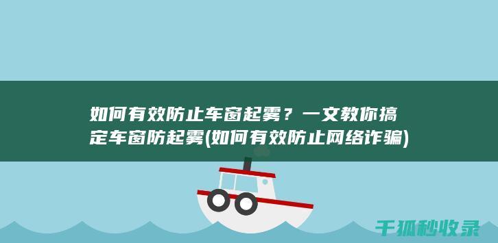 如何有效防止车窗起雾？一文教你搞定车窗防起雾 (如何有效防止网络诈骗)