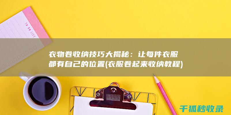 衣物卷收纳技巧大揭秘：让每件衣服都有自己的位置 (衣服卷起来收纳教程)
