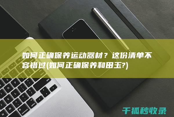 如何正确保养运动器材？这份清单不容错过 (如何正确保养和田玉?)