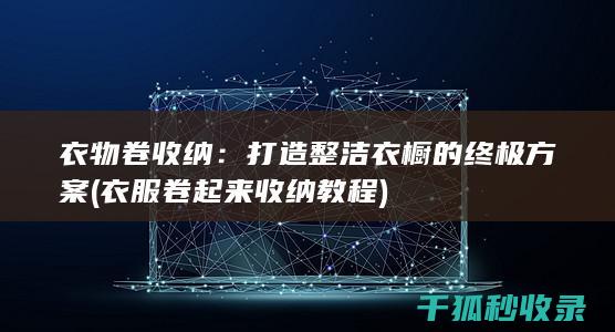 衣物卷收纳：打造整洁衣橱的终极方案 (衣服卷起来收纳教程)