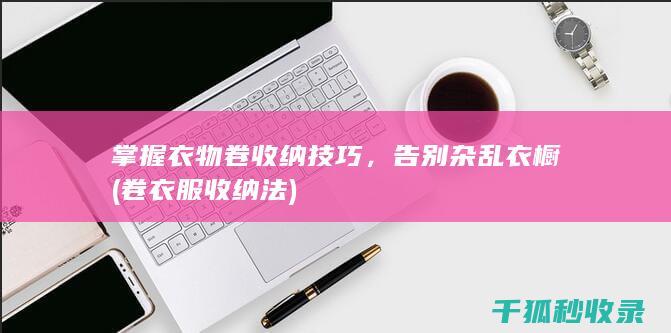 掌握衣物卷收纳技巧，告别杂乱衣橱 (卷衣服收纳法)