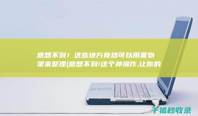 意想不到！这些地方竟然可以用置物架来整理 (意想不到!这个神操作,让你的空调电费直线下降!)