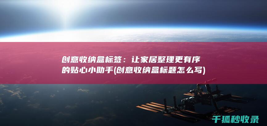 创意收纳盒标签：让家居整理更有序的贴心小助手 (创意收纳盒标题怎么写)