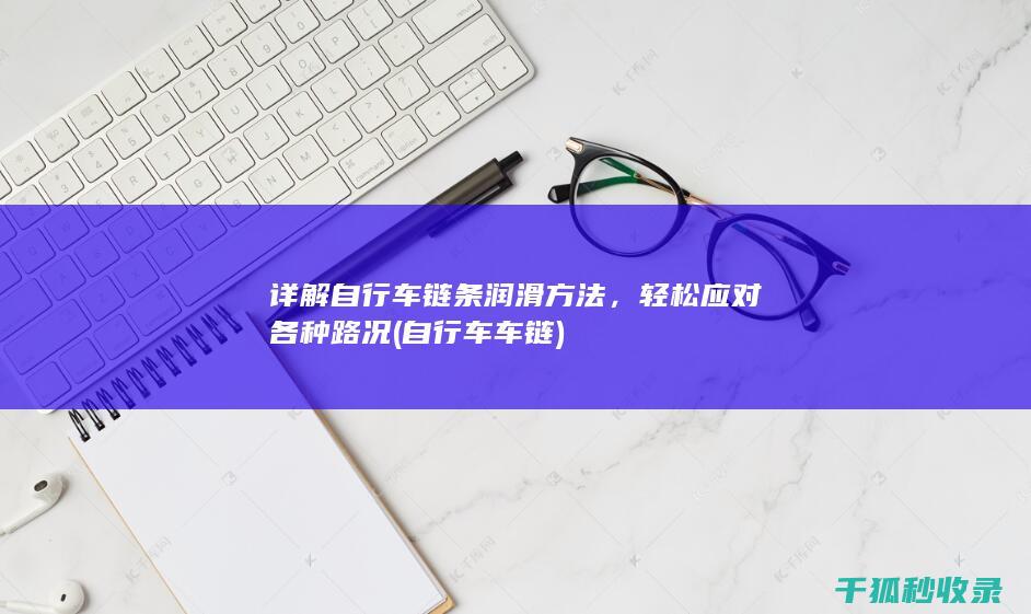 详解自行车链条润滑方法，轻松应对各种路况 (自行车车链)