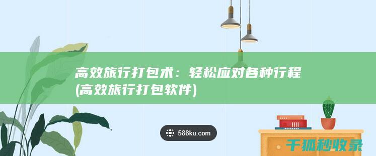 高效旅行打包术：轻松应对各种行程 (高效旅行打包软件)