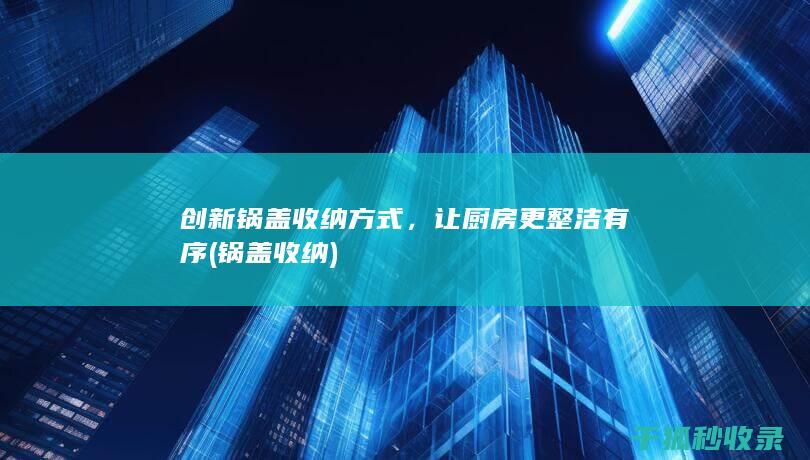 创新锅盖收纳方式，让厨房更整洁有序 (锅盖 收纳)
