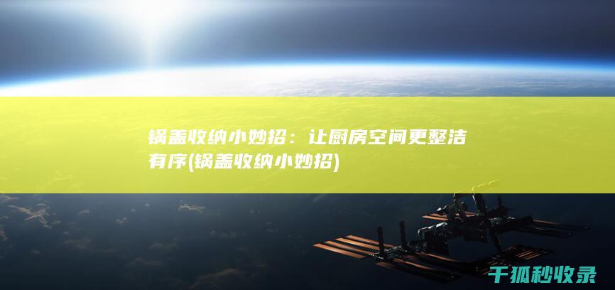 锅盖收纳小妙招：让厨房空间更整洁有序 (锅盖收纳小妙招)