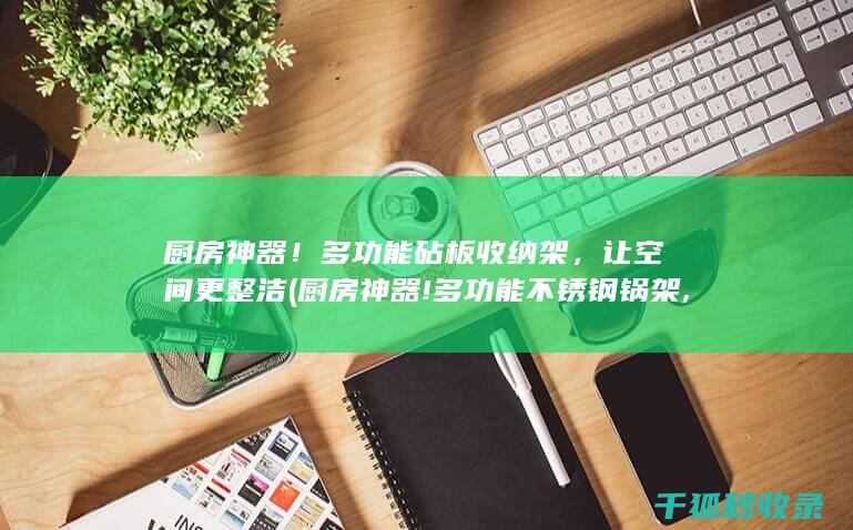 厨房神器！多功能砧板收纳架，让空间更整洁 (厨房神器!多功能不锈钢锅架,三层可旋转,厨具小)
