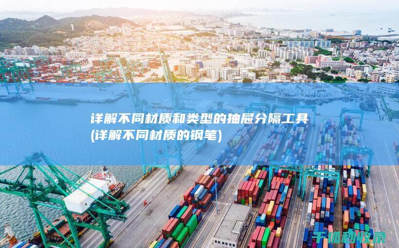 详解不同材质和类型的抽屉分隔工具 (详解不同材质的钢笔)