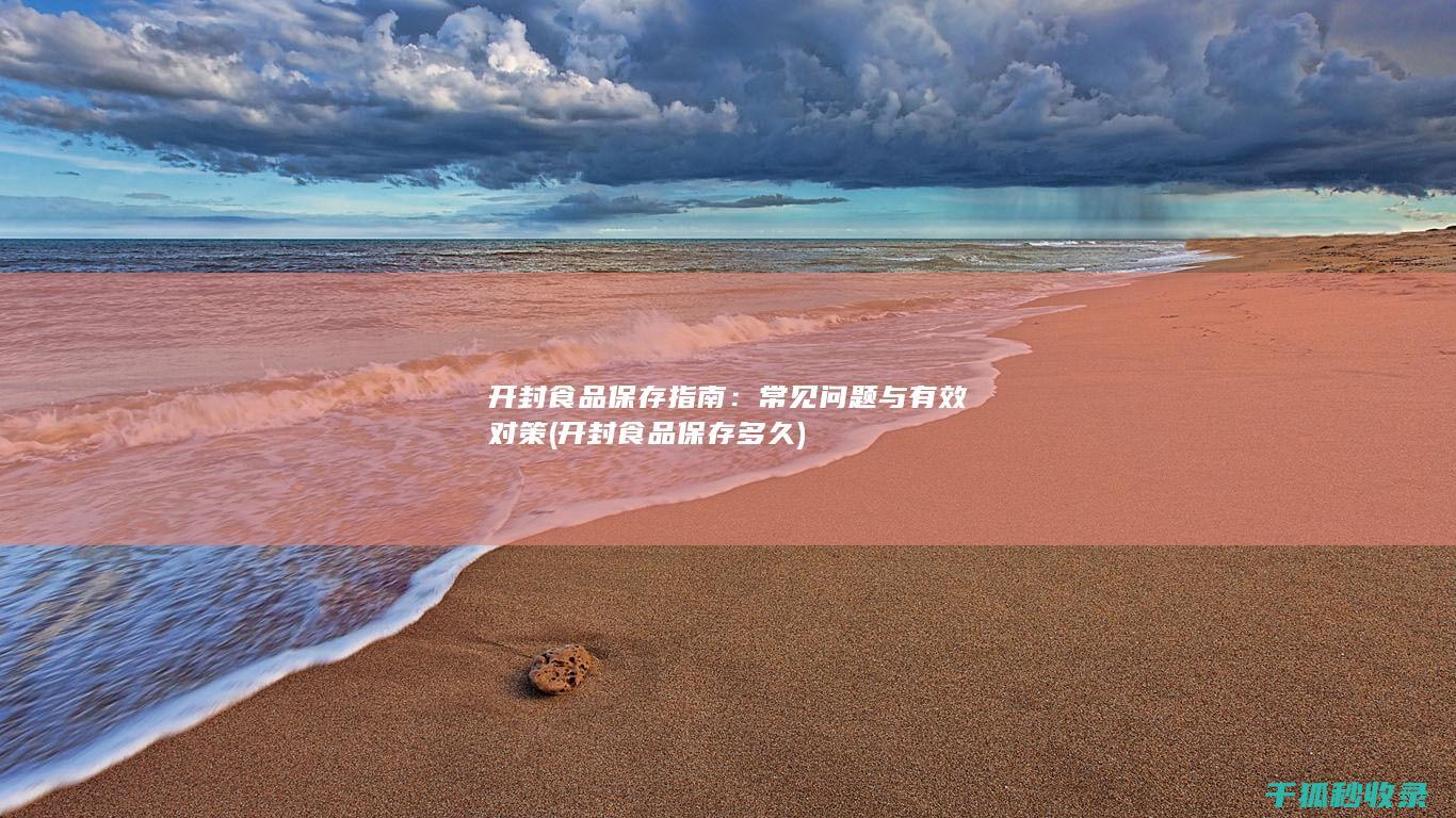 开封食品保存指南：常见问题与有效对策 (开封食品保存多久)