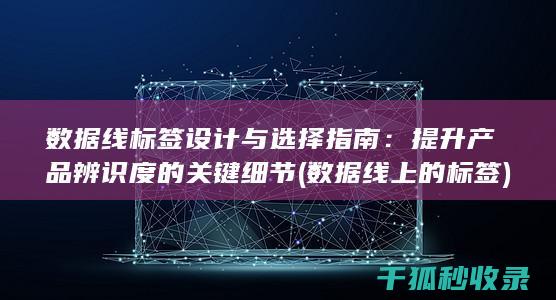 数据线标签设计与选择指南：提升产品辨识度的关键细节 (数据线上的标签)