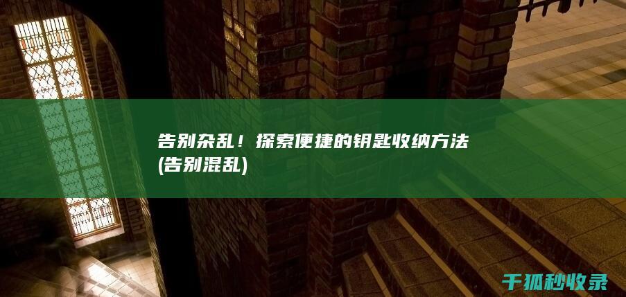 告别杂乱！探索便捷的钥匙收纳方法 (告别混乱)