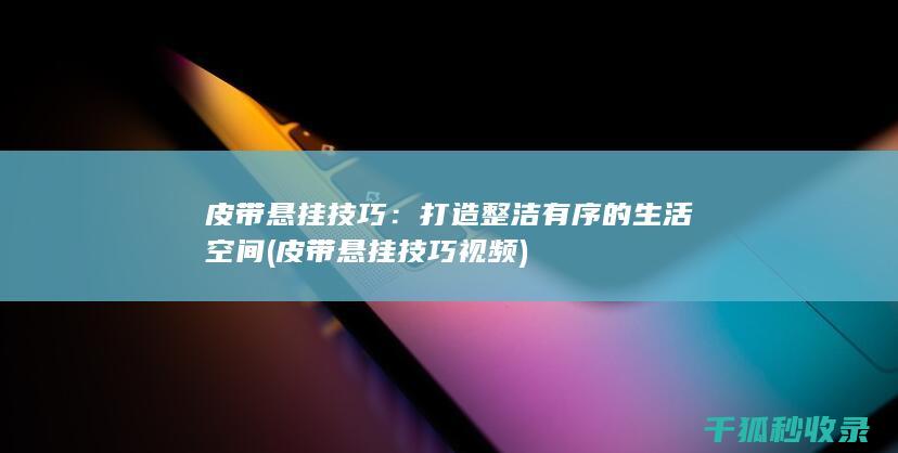 皮带悬挂技巧：打造整洁有序的生活空间 (皮带悬挂技巧视频)