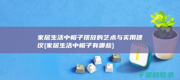家居生活中帽子摆放的艺术与实用建议 (家居生活中帽子有哪些)