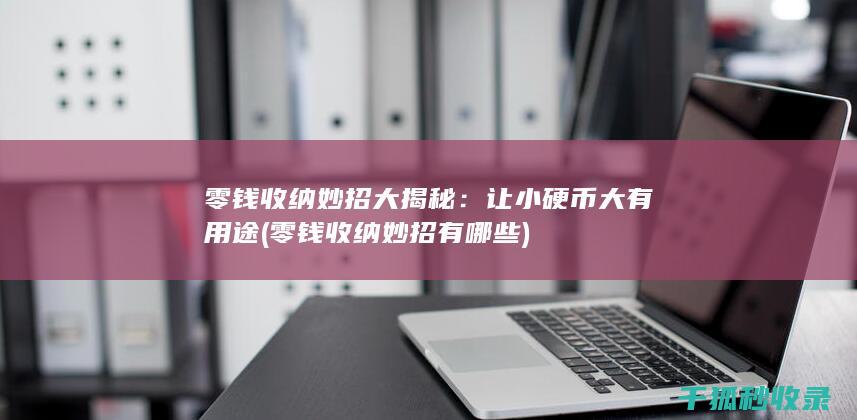 零钱收纳妙招大揭秘：让小硬币大有用途 (零钱收纳妙招有哪些)