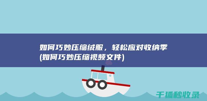 如何巧妙压缩绒服，轻松应对收纳季 (如何巧妙压缩视频文件)
